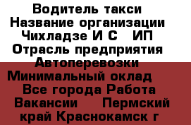 Водитель такси › Название организации ­ Чихладзе И.С., ИП › Отрасль предприятия ­ Автоперевозки › Минимальный оклад ­ 1 - Все города Работа » Вакансии   . Пермский край,Краснокамск г.